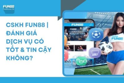 CSKH Fun88 | Đánh Giá Dịch Vụ Có Tốt & Tin Cậy Không