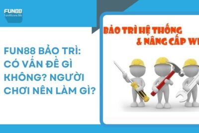 Fun88 Bảo Trì: Có Vấn Đề Gì Không? Người Chơi Nên Làm Gì