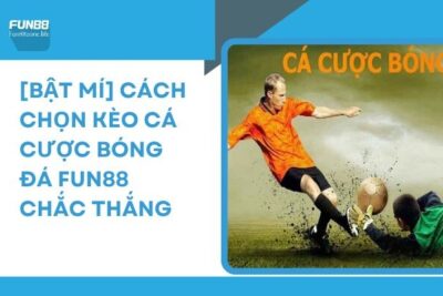 [Bật Mí] Cách Chọn Kèo Cá Cược Bóng Đá Fun88 Chắc Thắng