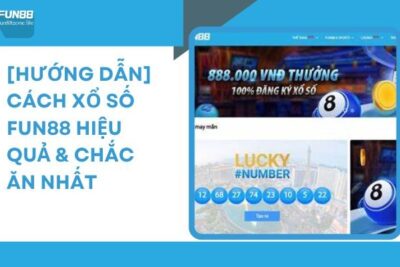 [Hướng Dẫn] Cách Chơi Xổ Số Fun88 Hiệu Quả & Chắc Ăn Nhất