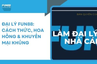 Đại Lý Fun88: Cách Thức, Hoa Hồng & Khuyến Mại Khủng