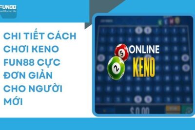 Chi Tiết Cách Chơi Keno Fun88 Cực Đơn Giản Cho Người Mới