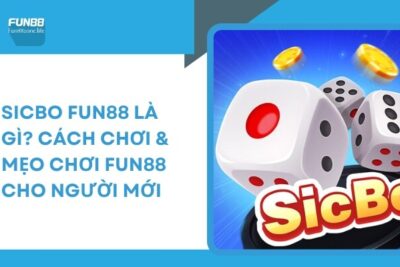 Sicbo Fun88 Là Gì? Cách Chơi & Mẹo Chơi Fun88 Cho Người Mới